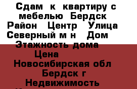 Сдам 1к. квартиру с мебелью, Бердск › Район ­ Центр › Улица ­ Северный м-н › Дом ­ 4 › Этажность дома ­ 5 › Цена ­ 11 000 - Новосибирская обл., Бердск г. Недвижимость » Квартиры аренда   . Новосибирская обл.,Бердск г.